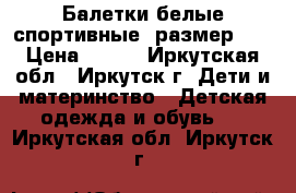 Балетки белые спортивные, размер 19 › Цена ­ 100 - Иркутская обл., Иркутск г. Дети и материнство » Детская одежда и обувь   . Иркутская обл.,Иркутск г.